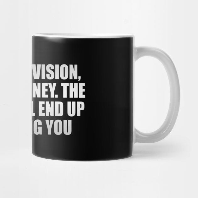 Chase the vision, not the money. The money will end up following you by CRE4T1V1TY